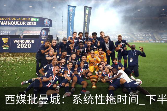 西媒批曼城：系统性拖时间 下半场浪费半小时时间